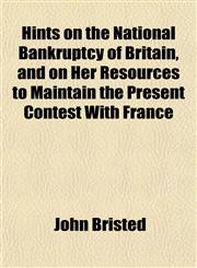 Hints on the National Bankruptcy of Britain, and on Her Resources to Maintain the Present Contest With France,1153234122,9781153234122