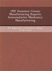 1997 Economic Census Manufacturing Reports: Semiconductor Machinery Manufacturing,1248997182,9781248997185