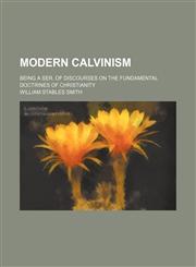 Modern Calvinism; Being a Ser. of Discourses on the Fundamental Doctrines of Christianity,1150947675,9781150947674