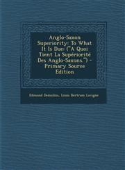 Anglo-Saxon Superiority To What It Is Due: (A Quoi Tient La Superiorite Des Anglo-Saxons.) - Primary Source Edition,1293755877,9781293755877