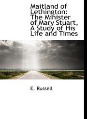 Maitland of Lethington The Minister of Mary Stuart, a Study of His Life and Times,1117292401,9781117292403