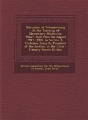 Discussion at Johannesburg on the Teaching of Elementary Mechanics Which Took Place on August 29th, 1905, in Section A, Professor Forsyth, President,1289549427,9781289549428