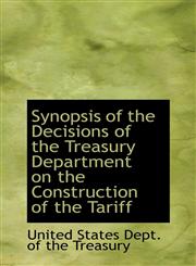 Synopsis of the Decisions of the Treasury Department on the Construction of the Tariff,143469707X,9781434697073