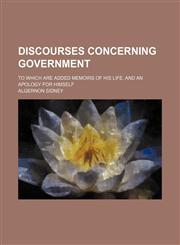 Discourses concerning government; to which are added memoirs of his life, and an apology for himself,1153943859,9781153943857