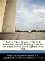 Audit of New Mexico's Title IV-E Administrative and Training Costs for the 2-Year Period Ended September 30, 2002,128830336X,9781288303366