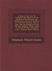 La Bruyere the Less Or, Characters and Manners of the Children of the Present Age. Written for the Use of Children of Twelve or Thirteen y,1295385473,9781295385478