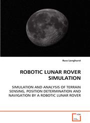 ROBOTIC LUNAR ROVER SIMULATION  SIMULATION AND ANALYSIS OF TERRAIN SENSING, POSITION DETERMINATION AND NAVIGATION BY A ROBOTIC LUNAR ROVER,363909347X,9783639093476
