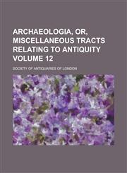 Archaeologia, Or, Miscellaneous Tracts Relating to Antiquity Volume 12,1231859814,9781231859810