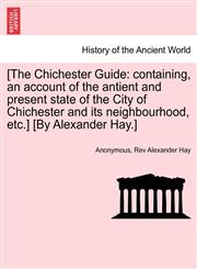 [The Chichester Guide containing, an account of the antient and present state of the City of Chichester and its neighbourhood, etc.] [By Alexander Hay.],1241350817,9781241350819