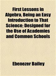 First Lessons in Algebra, Being an Easy Introduction to That Science; Designed for the Use of Academies and Common Schools,1152462296,9781152462298