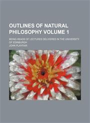 Outlines of natural philosophy; being heads of lectures delivered in the University of Edinburgh Volume 1,1150469390,9781150469398