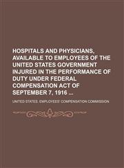 Hospitals and physicians, available to employees of the United States government injured in the performance of duty under Federal Compensation Act of September 7, 1916,1130940101,9781130940107
