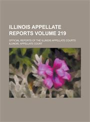 Illinois Appellate Reports; Official Reports of the Illinois Appellate Courts Volume 219,1234131269,9781234131265