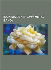 Iron Maiden (Heavy Metal Band) Iron Maiden Albums, Iron Maiden Concert Tours, Iron Maiden Members, Iron Maiden Songs, the Iron Maidens Albums, the NU,1230547444,9781230547442