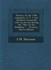 History of the 133d Regiment, O. V. I. and Incidents Connected with Its Service During the War of the Rebellion. - Primary Source Edition,1295516098,9781295516094
