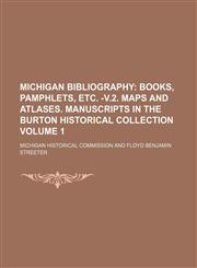 Michigan Bibliography Volume 1;  Books, pamphlets, etc. -v.2. Maps and atlases. Manuscripts in the Burton historical collection,115036176X,9781150361760
