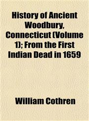 History of Ancient Woodbury, Connecticut (Volume 1); From the First Indian Dead in 1659,1154729729,9781154729726