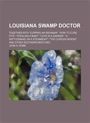 Louisiana Swamp Doctor; Together With "Cupping an Irishman", "How to Cure Fits", "Stealing a Baby", "Love in a Garden", "A Rattlesnake on a Steamboat", "The Curious Widow", and Other Southern Sketches,1151089761,9781151089762