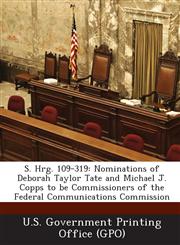 S. Hrg. 109-319 Nominations of Deborah Taylor Tate and Michael J. Copps to Be Commissioners of the Federal Communications Commission,1295270986,9781295270989