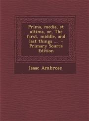 Prima, Media, Et Ultima, Or, the First, Middle, and Last Things ... - Primary Source Edition,1287599648,9781287599647