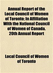 Annual Report of the Local Council of Women of Toronto; In Affiliation With the National Council of Women of Canada. 20th Annual Report,1153009994,9781153009997