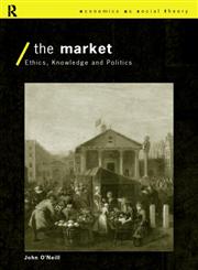 The Market: Ethics, Knowledge and Politics (Economics As Social Theory),0415154227,9780415154222
