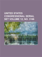 United States Congressional serial set Volume 12; no. 3166,123426997X,9781234269975