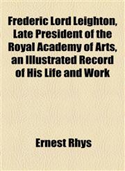 Frederic Lord Leighton, Late President of the Royal Academy of Arts, an Illustrated Record of His Life and Work,1152248545,9781152248540