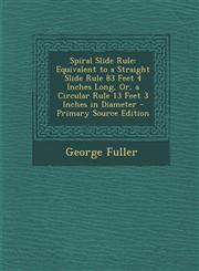 Spiral Slide Rule Equivalent to a Straight Slide Rule 83 Feet 4 Inches Long, Or, a Circular Rule 13 Feet 3 Inches in Diameter - Primary,1293805467,9781293805466