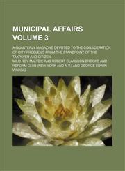 Municipal affairs Volume 3; A quarterly magazine devoted to the consideration of city problems from the standpoint of the taxpayer and citizen,1154406237,9781154406238