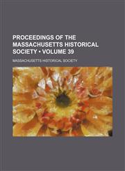 Proceedings of the Massachusetts Historical Society (Volume 39),1154269027,9781154269024