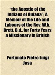 "the Apostle of the Indians of Guiana"; A Memoir of the Life and Labours of the Rev. W.h. Brett, B.d., for Forty Years a Missionary in British,1152503855,9781152503854