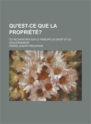 Qu'est-Ce Que La Propriete?; Ou Recherches Sur Le Principe Du Droit Et Du Gouvernement,1234504626,9781234504625