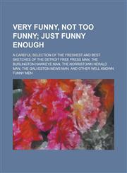 Very funny, not too funny; A careful selection of the freshest and best sketches of the Detroit free press man, the Burlington hawkeye man, the Norristown herald man, the Galveston news man, and other well known funny men,123436929X,9781234369293
