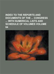 Index to the Reports and Documents of the Congress with Numerical Lists and Schedule of Volumes Volume 64,1234096196,9781234096199
