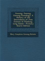 Genung, Ganong, Ganung Genealogy A History of the Descendants of Jean Guenon of Flushing, Long Island - Primary Source Edition,1294629174,9781294629177