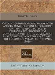 Of our communion and warre with angels being, certaine meditations on that subject, bottom'd particularly (though not concluded within the compasse of that Scripture) on Ephes. 6. 12 with the following verses, to the 19th. (1646),1240824858,9781240824854