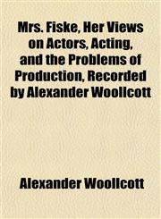 Mrs. Fiske, Her Views on Actors, Acting, and the Problems of Production, Recorded by Alexander Woollcott,1152427350,9781152427358