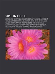 2010 in Chile 2010 Chile earthquake, 2010 Copiapó mining accident, Chilean presidential election, 2009-2010, 2010 Dakar Rally,1156930901,9781156930908