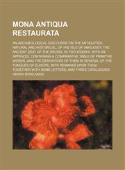 Mona Antiqua Restaurata; An Archaeological Discourse on the Antiquities, Natural and Historical, of the Isle of Anglesey, the Ancient Seat of the Drui,1130306860,9781130306866