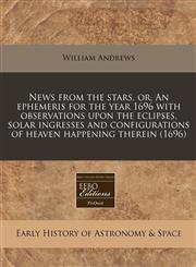 News from the stars, or, An ephemeris for the year 1696 with observations upon the eclipses, solar ingresses and configurations of heaven happening therein (1696),1171248555,9781171248552