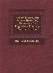 Archy Moore, the White Slave Or, Memoirs of a Fugitive - Primary Source Edition,1294910353,9781294910350