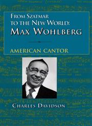 From Szatmar to the New World Max Wohlberg, American Cantor,087334085X,9780873340854