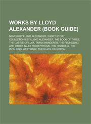 Works by Lloyd Alexander (Study Guide) Novels by Lloyd Alexander, Prydain Novels, Short Story Collections by Lloyd Alexander,1155964543,9781155964546
