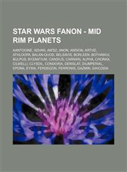 Star Wars Fanon - Mid Rim planets Aantooine, Advan, Am'sz, Anon, Ansion, Arthe, Athloopa, Balan-Quod, Belsavis, Borleen, Bothawui, Bulpus, Byzantium, Candius, Carnarl Alpha, Chorax, Cilwelli, Clysdil, Condoria, Derislat, Diumperial, Epona, Eywa, Ferdegon,123476203X,9781234762032