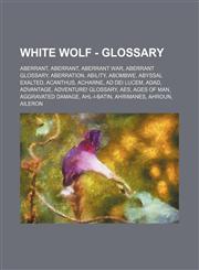 White Wolf - Glossary Aberrant, Aberrant, Aberrant War, Aberrant glossary, Aberration, Ability, Abombwe, Abyssal Exalted, Acanthus, Acharne, Ad Dei Lucem, Adad, Advantage, Adventure! glossary, Aes, Ages of Man, Aggravated damage, Ahl-i-Batin, Ahrimanes,,1234682702,9781234682705