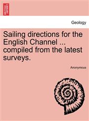 Sailing directions for the English Channel ... compiled from the latest surveys.,1240924623,9781240924622
