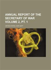 Annual report of the Secretary of War Volume 2, pt. 1,1154236609,9781154236606