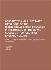 Descriptive and illustrated catalogue of the histological series contained in the Museum of the Royal College of Surgeons of England Volume 1,1154148882,9781154148886