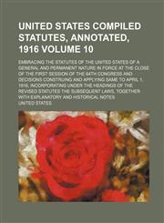 United States Compiled Statutes, Annotated, 1916; Embracing the Statutes of the United States of a General and Permanent Nature in Force at the Close,1130535975,9781130535976